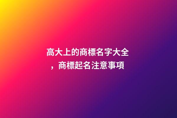 高大上的商標名字大全，商標起名注意事項